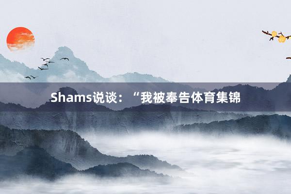 Shams说谈：“我被奉告体育集锦