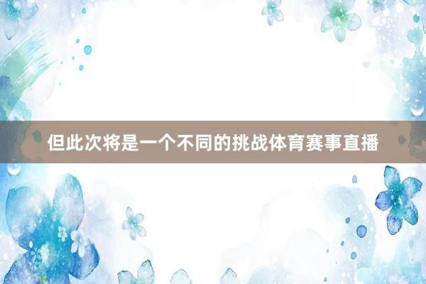 但此次将是一个不同的挑战体育赛事直播