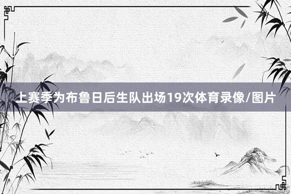 上赛季为布鲁日后生队出场19次体育录像/图片