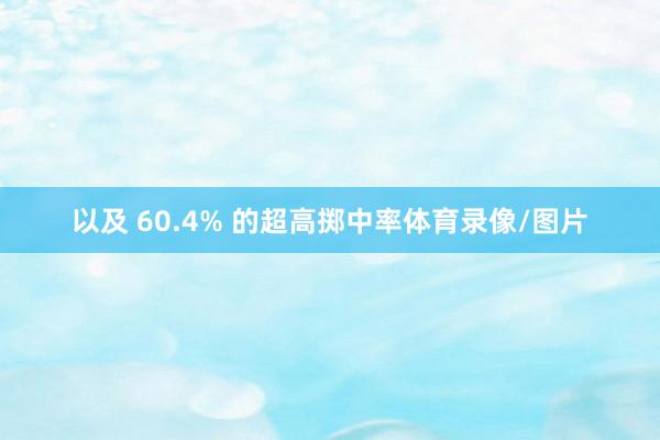 以及 60.4% 的超高掷中率体育录像/图片