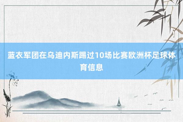 蓝衣军团在乌迪内斯踢过10场比赛欧洲杯足球体育信息