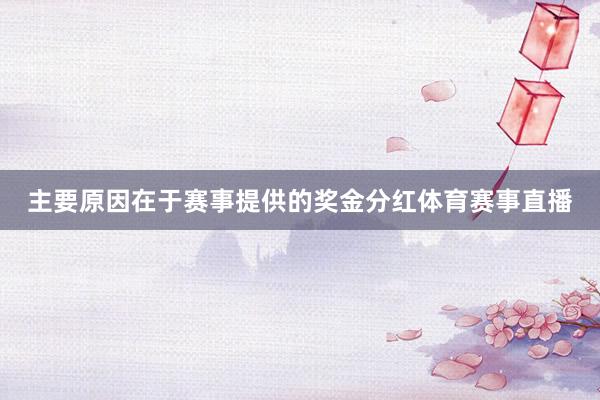 主要原因在于赛事提供的奖金分红体育赛事直播