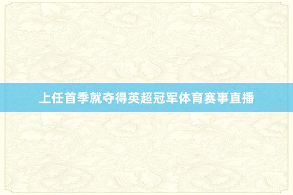 上任首季就夺得英超冠军体育赛事直播