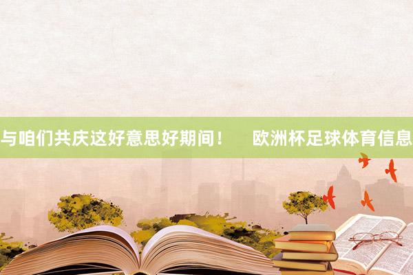 与咱们共庆这好意思好期间！    欧洲杯足球体育信息