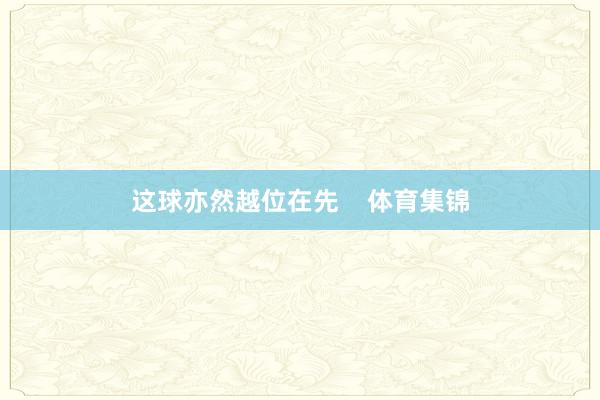 这球亦然越位在先    体育集锦