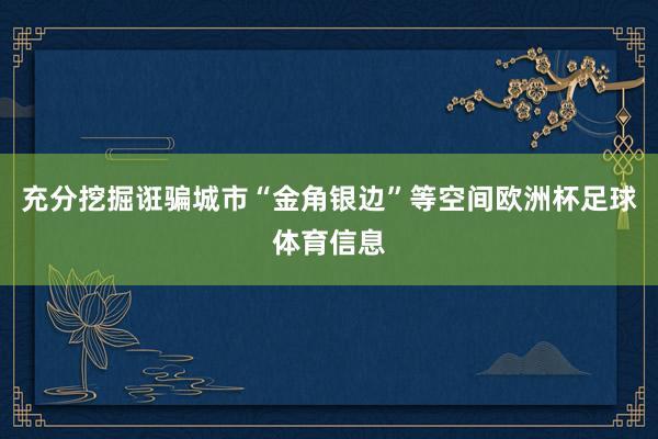 充分挖掘诳骗城市“金角银边”等空间欧洲杯足球体育信息