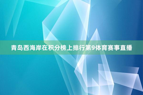 青岛西海岸在积分榜上排行第9体育赛事直播