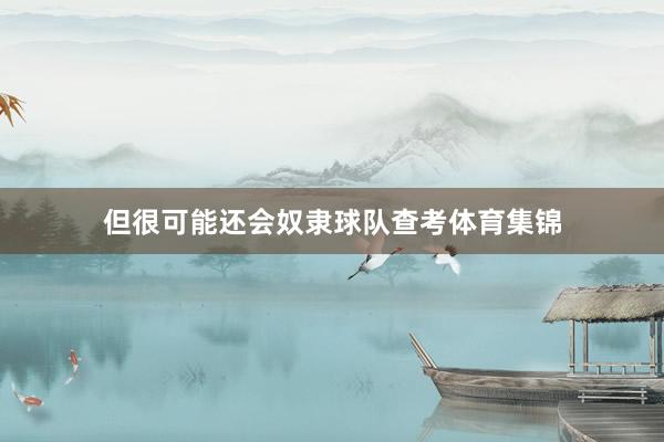 但很可能还会奴隶球队查考体育集锦