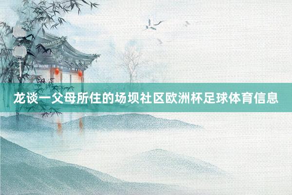 龙谈一父母所住的场坝社区欧洲杯足球体育信息