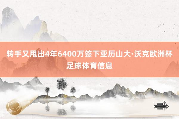 转手又甩出4年6400万签下亚历山大·沃克欧洲杯足球体育信息