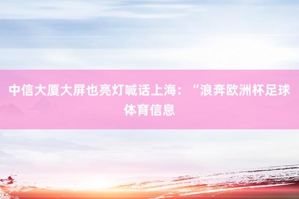 中信大厦大屏也亮灯喊话上海：“浪奔欧洲杯足球体育信息