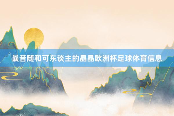 曩昔随和可东谈主的晶晶欧洲杯足球体育信息