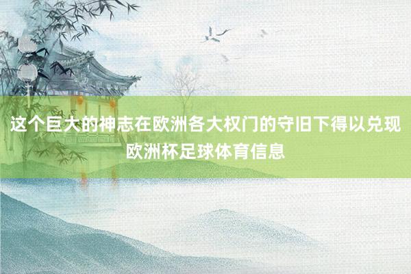 这个巨大的神志在欧洲各大权门的守旧下得以兑现欧洲杯足球体育信息