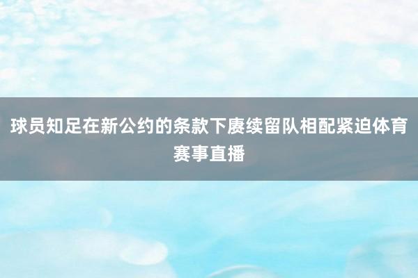 球员知足在新公约的条款下赓续留队相配紧迫体育赛事直播