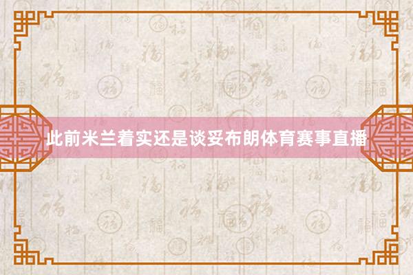 此前米兰着实还是谈妥布朗体育赛事直播