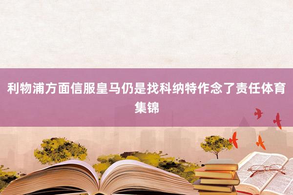 利物浦方面信服皇马仍是找科纳特作念了责任体育集锦
