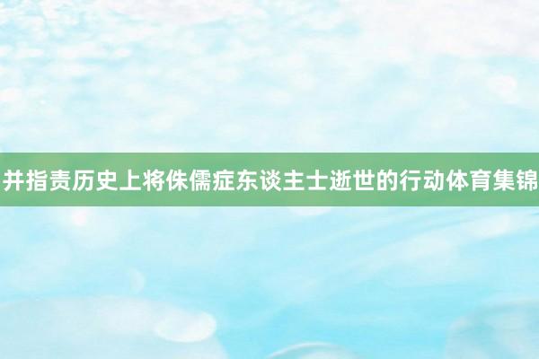 并指责历史上将侏儒症东谈主士逝世的行动体育集锦