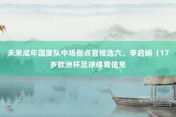 未来成年国度队中场指点官候选六、李启娴（17岁欧洲杯足球体育信息