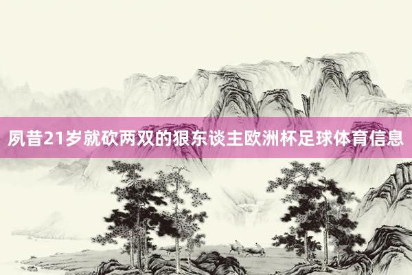夙昔21岁就砍两双的狠东谈主欧洲杯足球体育信息