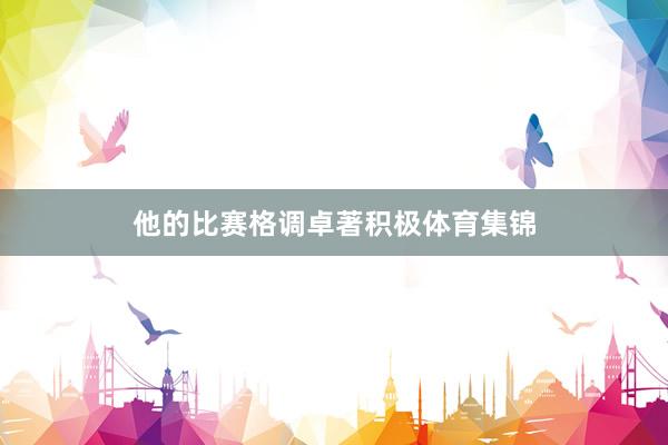 他的比赛格调卓著积极体育集锦
