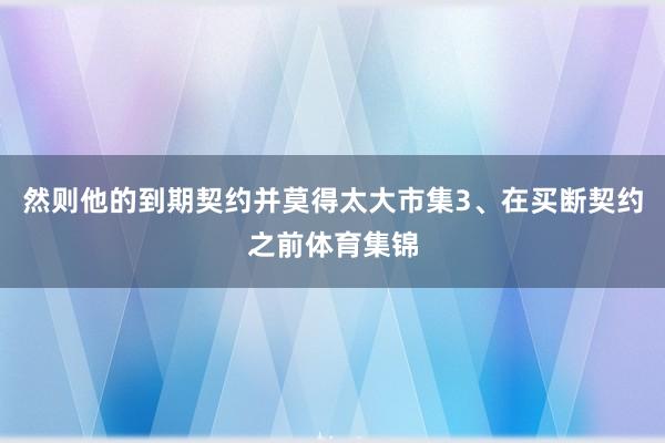 然则他的到期契约并莫得太大市集3、在买断契约之前体育集锦
