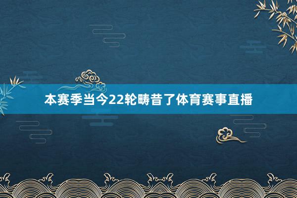 本赛季当今22轮畴昔了体育赛事直播