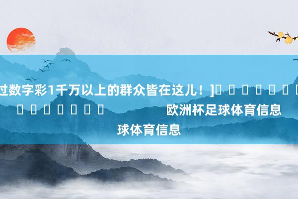 中过数字彩1千万以上的群众皆在这儿！]															                欧洲杯足球体育信息