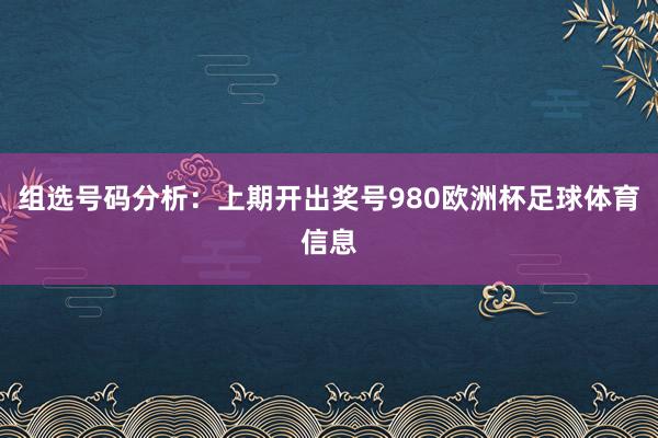组选号码分析：上期开出奖号980欧洲杯足球体育信息