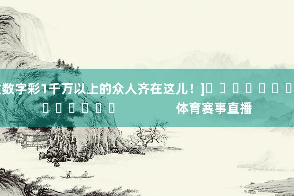 中过数字彩1千万以上的众人齐在这儿！]															                体育赛事直播