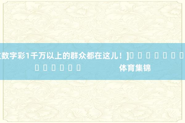 中过数字彩1千万以上的群众都在这儿！]															                体育集锦