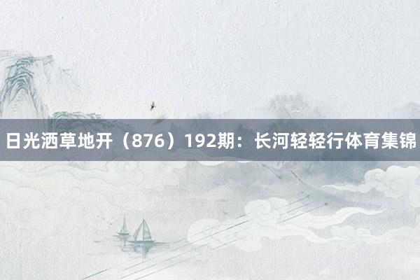 日光洒草地开（876）　　192期：长河轻轻行体育集锦