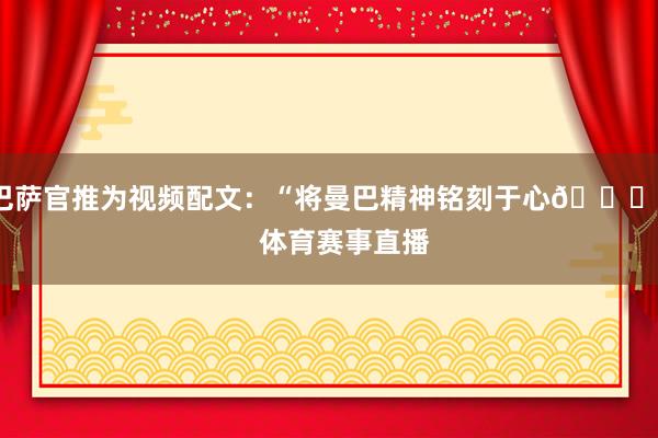 巴萨官推为视频配文：“将曼巴精神铭刻于心🐍”    体育赛事直播