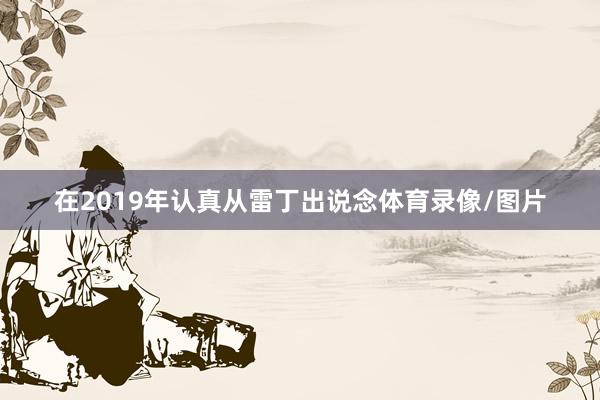 在2019年认真从雷丁出说念体育录像/图片