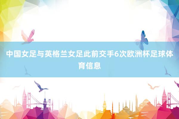 中国女足与英格兰女足此前交手6次欧洲杯足球体育信息