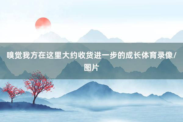 嗅觉我方在这里大约收货进一步的成长体育录像/图片