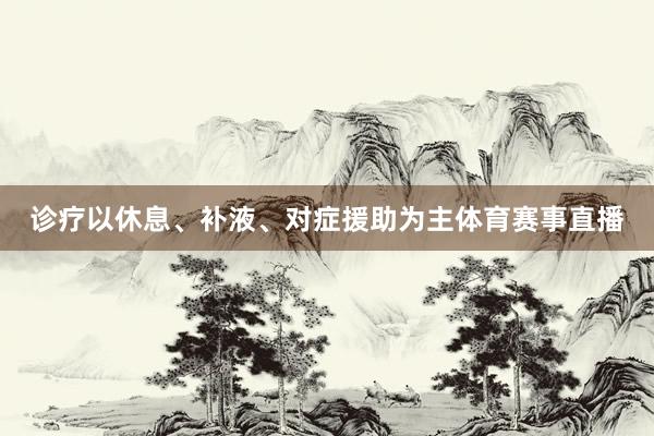 诊疗以休息、补液、对症援助为主体育赛事直播