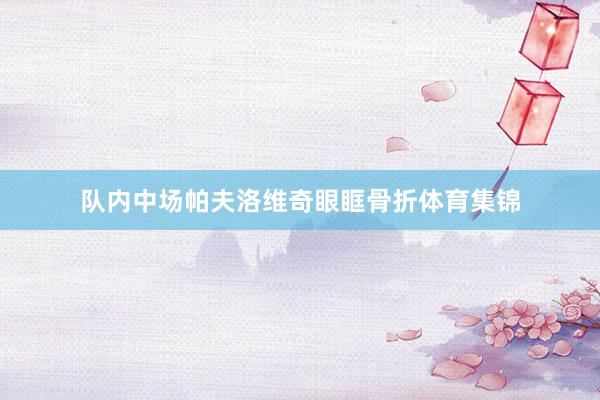 队内中场帕夫洛维奇眼眶骨折体育集锦