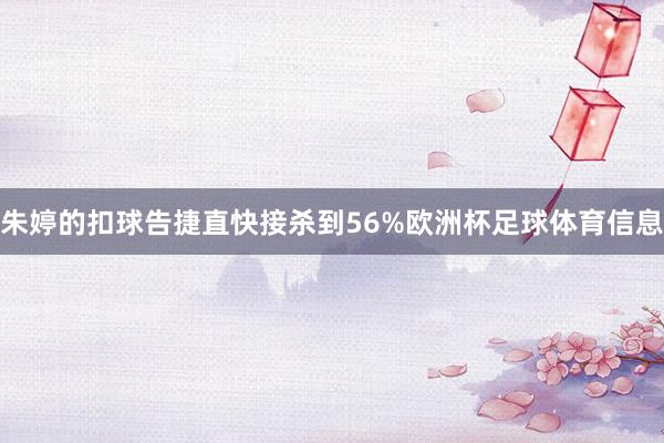 朱婷的扣球告捷直快接杀到56%欧洲杯足球体育信息