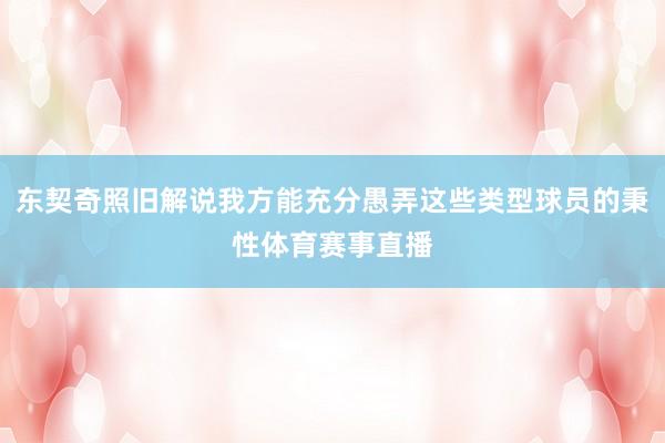 东契奇照旧解说我方能充分愚弄这些类型球员的秉性体育赛事直播
