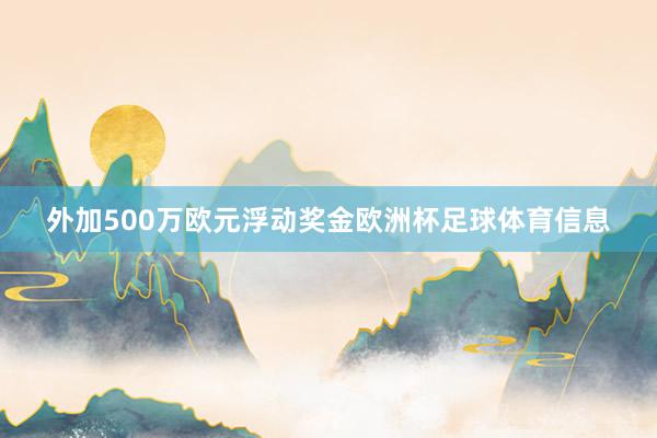 外加500万欧元浮动奖金欧洲杯足球体育信息