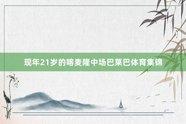 现年21岁的喀麦隆中场巴莱巴体育集锦