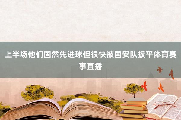 上半场他们固然先进球但很快被国安队扳平体育赛事直播