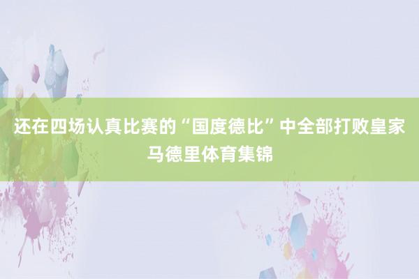 还在四场认真比赛的“国度德比”中全部打败皇家马德里体育集锦