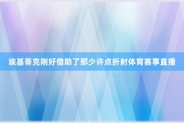 埃基蒂克刚好借助了那少许点折射体育赛事直播