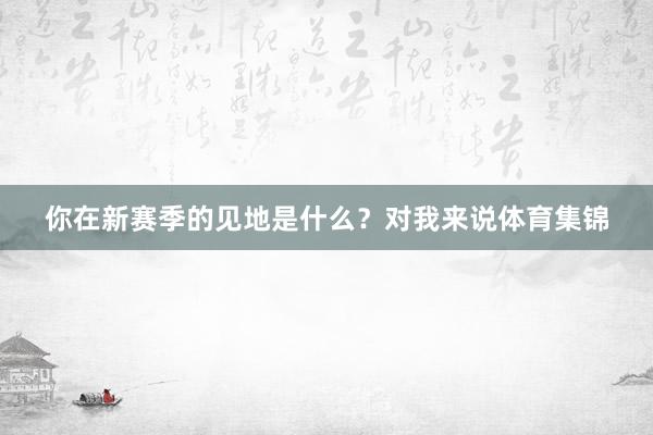 你在新赛季的见地是什么？对我来说体育集锦