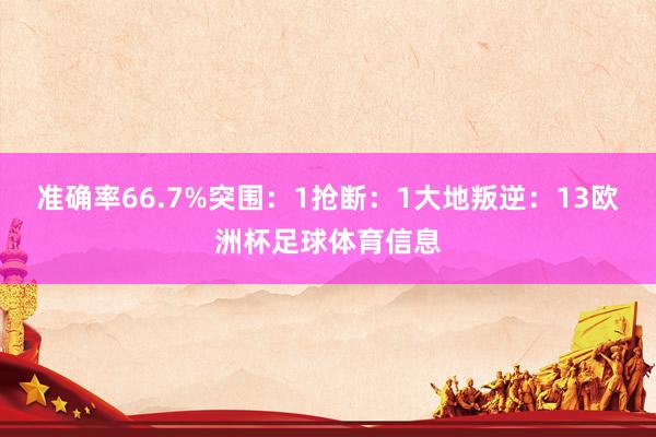 准确率66.7%突围：1抢断：1大地叛逆：13欧洲杯足球体育信息