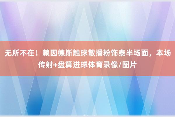 无所不在！赖因德斯触球散播粉饰泰半场面，本场传射+盘算进球体育录像/图片