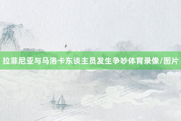拉菲尼亚与马洛卡东谈主员发生争吵体育录像/图片