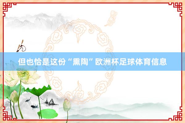 但也恰是这份“熏陶”欧洲杯足球体育信息