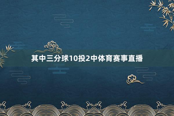 其中三分球10投2中体育赛事直播
